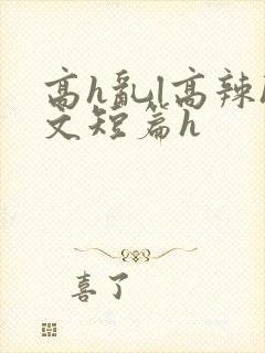 高h乱l高辣h文短篇h
