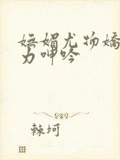 妩媚尤物娇喘无力呻吟