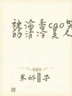 被沦番cao哭的清冷美人封面