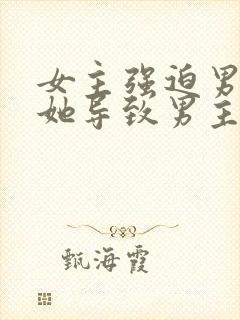 女主强迫男主娶她导致男主讨厌她