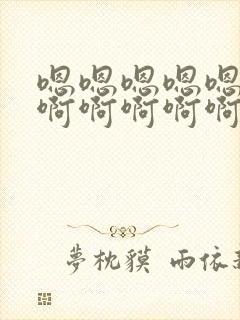 嗯嗯嗯嗯嗯嗯嗯啊啊啊啊啊啊好爽