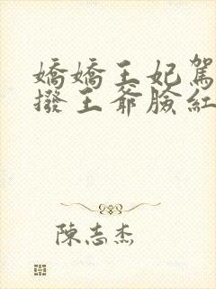 娇娇王妃驾到撩拨王爷脸红心跳小说