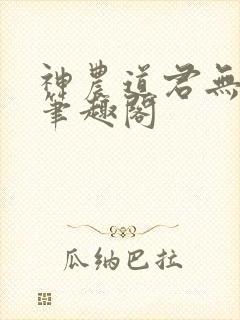 神农道君无防盗笔趣阁