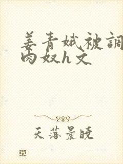 姜青娥被调教成肉奴h文