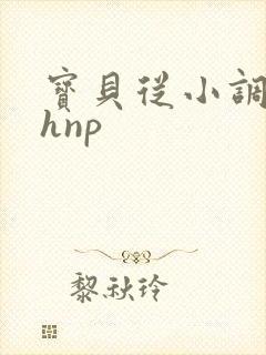 宝贝从小调教高hnp