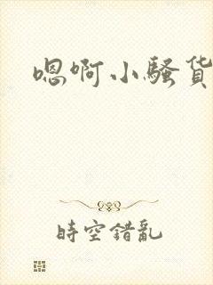 嗯啊小骚货好骚