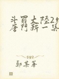 斗罗大陆2绝世唐门新一集