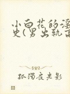小白花的淫欲情史(男出轨高h)