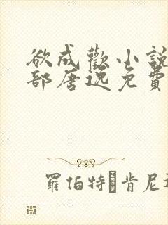 欲成欢小说第一部唐逸免费阅读