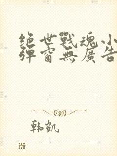 绝世战魂小说无弹窗无广告