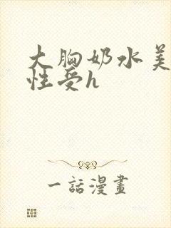 大胸奶水美人双性受h