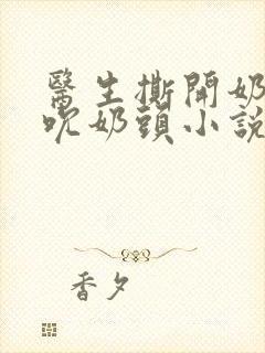 医生撕开奶罩揉吮奶头小说封面