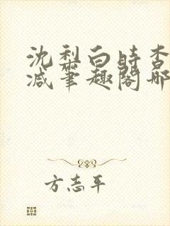 沈梨白时杳无删减笔趣阁哪里可以看