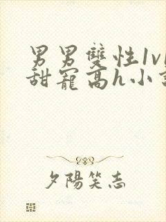 男男双性1v1甜宠高h小说