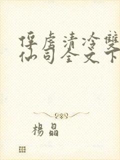 俘虏清冷双性美仙司全文下载