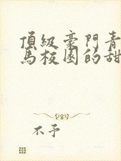 顶级豪门青梅竹马校园的甜宠文