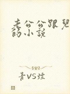 老公公跟儿媳妇的小说