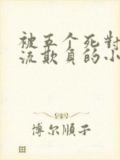 被五个死对头轮流欺负的小说男男封面