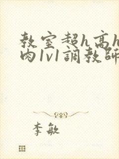 教室超h高h污肉1v1调教师生