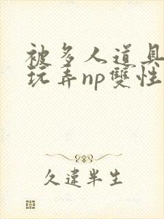 被多人道具调教玩弄np双性