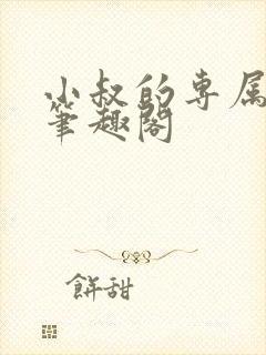 小叔的专属by笔趣阁