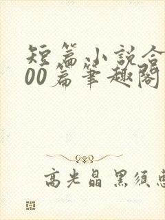 短篇小说合集500篇笔趣阁在线阅读