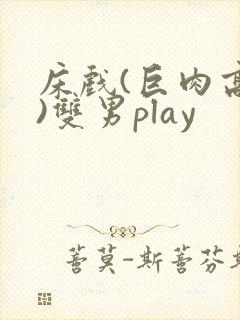 床戏(巨肉高h)双男play