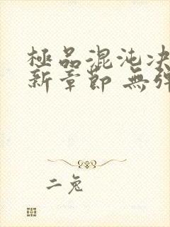 极品混沌决 最新章节 无弹窗 笔趣阁