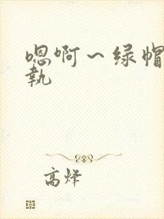 嗯啊～绿帽h甄执