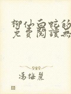 柳仙白蛇的小说免费阅读无罪国度