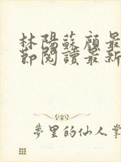 林阳苏颜最新章节阅读最新