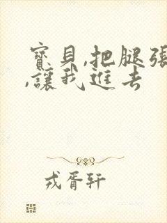 宝贝,把腿张开,让我进去