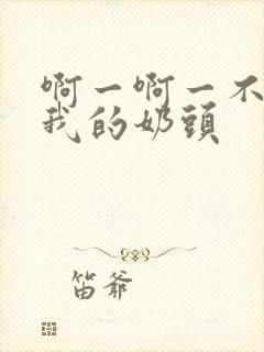 啊一啊一不要揉我的奶头