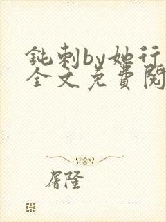 钝刺by她行歌全文免费阅读笔趣阁