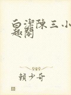 白洁陈三小说笔趣阁