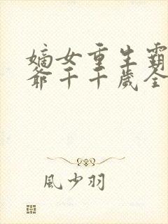 嫡女重生霸宠王爷千千岁全文阅读