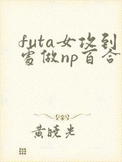 futa女攻到处做np百合封面