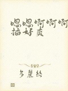 嗯嗯啊啊啊用力插好爽