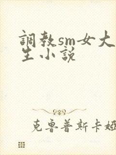 调教sm女大学生小说