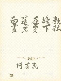 白莲在线教学漫画免费下拉式