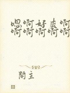 嗯啊好爽啊啊啊啊啊啊啊啊