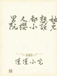 男人都想她by阮樱小说免费阅读