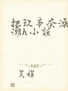 把玖辛奈澡到高潮h小说