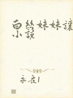 白丝妹妹让我操小说