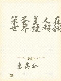 笨蛋美人在无限世界被超翻了by