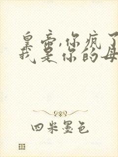 皇帝,你疯了,我是你的母后免费阅读