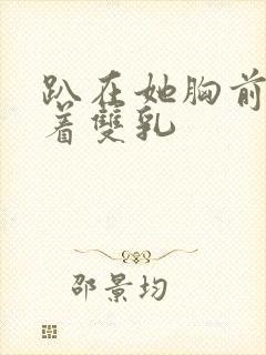 趴在她胸前吸允着双乳