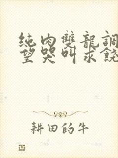 纯肉双龙调教绝望哭叫求饶h小说