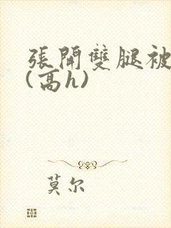 张开双腿被鬼草(高h)