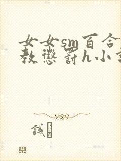 女女sm百合调教惩罚h小说